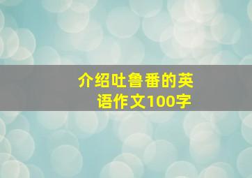 介绍吐鲁番的英语作文100字