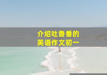 介绍吐鲁番的英语作文初一