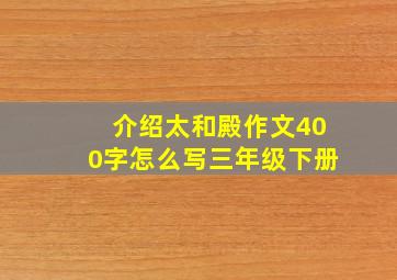 介绍太和殿作文400字怎么写三年级下册