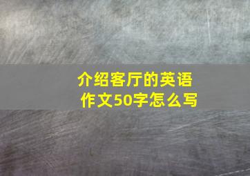 介绍客厅的英语作文50字怎么写