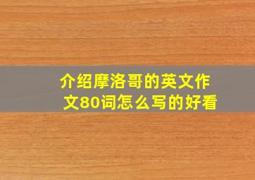 介绍摩洛哥的英文作文80词怎么写的好看