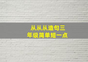 从从从造句三年级简单短一点