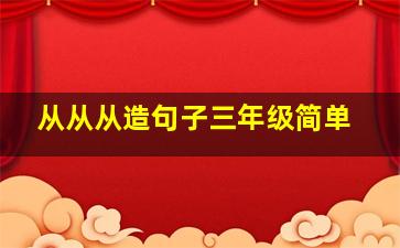 从从从造句子三年级简单