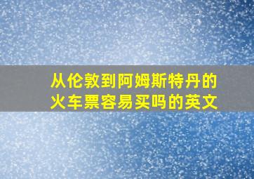 从伦敦到阿姆斯特丹的火车票容易买吗的英文