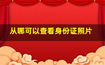 从哪可以查看身份证照片