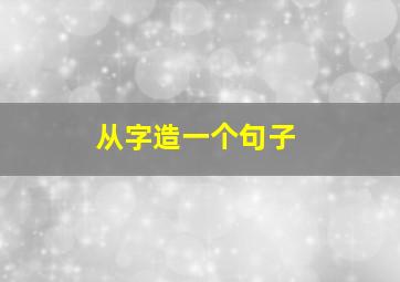 从字造一个句子