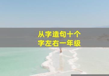 从字造句十个字左右一年级