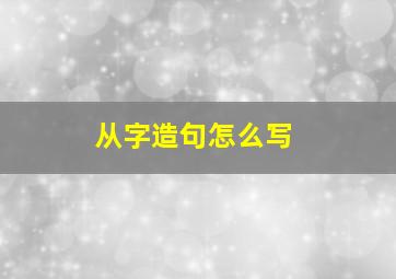 从字造句怎么写