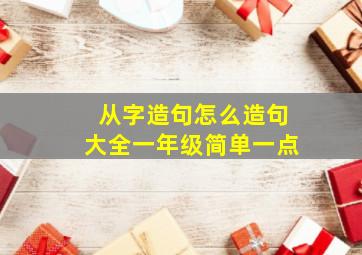 从字造句怎么造句大全一年级简单一点