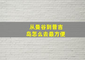 从曼谷到普吉岛怎么去最方便