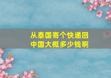 从泰国寄个快递回中国大概多少钱啊