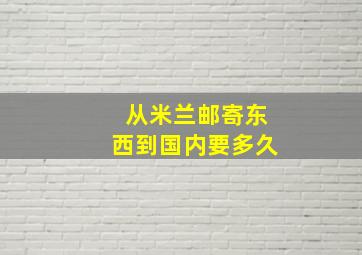 从米兰邮寄东西到国内要多久