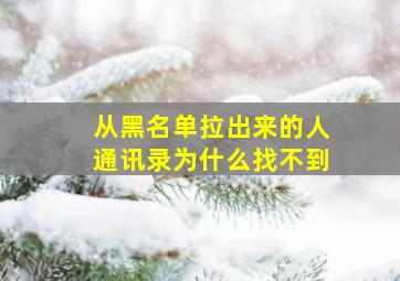 从黑名单拉出来的人通讯录为什么找不到