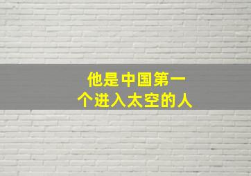 他是中国第一个进入太空的人