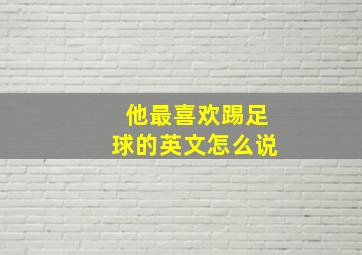 他最喜欢踢足球的英文怎么说