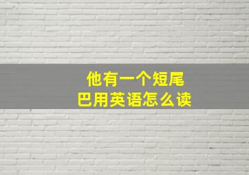 他有一个短尾巴用英语怎么读