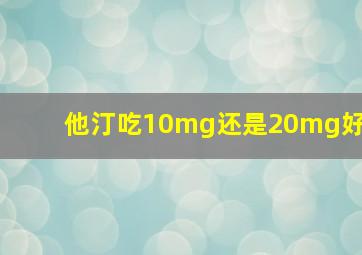 他汀吃10mg还是20mg好