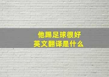 他踢足球很好英文翻译是什么