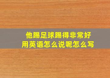 他踢足球踢得非常好用英语怎么说呢怎么写