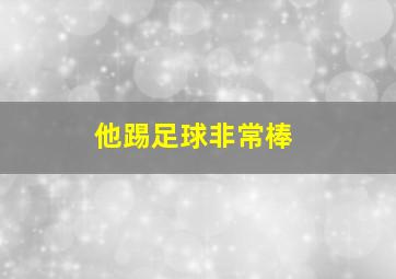 他踢足球非常棒