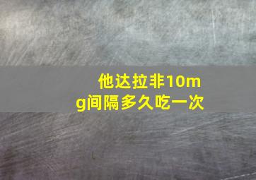 他达拉非10mg间隔多久吃一次