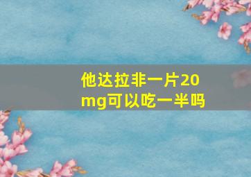 他达拉非一片20mg可以吃一半吗