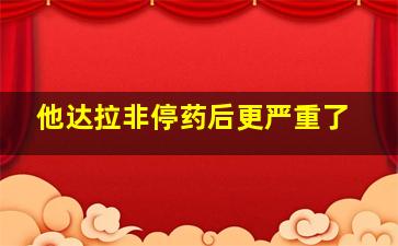 他达拉非停药后更严重了