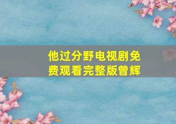 他过分野电视剧免费观看完整版曾辉