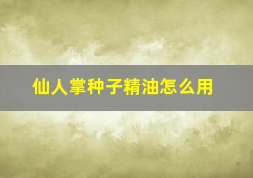 仙人掌种子精油怎么用