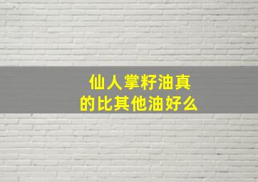 仙人掌籽油真的比其他油好么