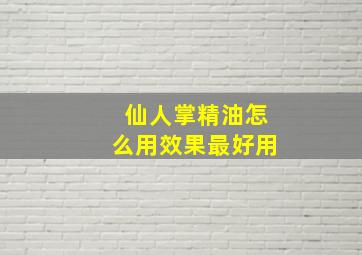 仙人掌精油怎么用效果最好用