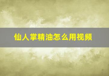 仙人掌精油怎么用视频