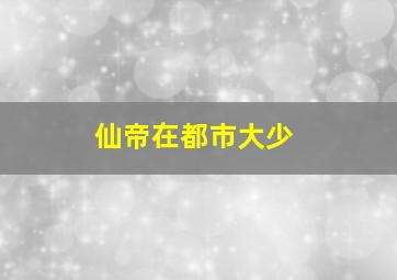 仙帝在都市大少