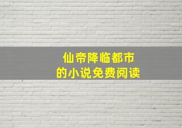 仙帝降临都市的小说免费阅读