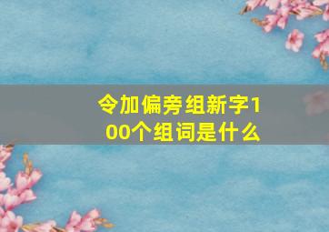 令加偏旁组新字100个组词是什么