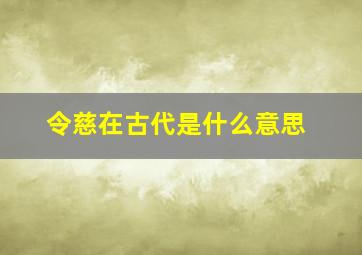 令慈在古代是什么意思