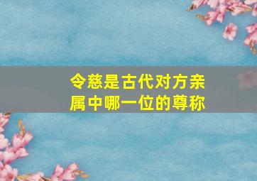 令慈是古代对方亲属中哪一位的尊称