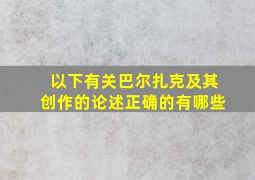 以下有关巴尔扎克及其创作的论述正确的有哪些