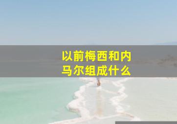 以前梅西和内马尔组成什么