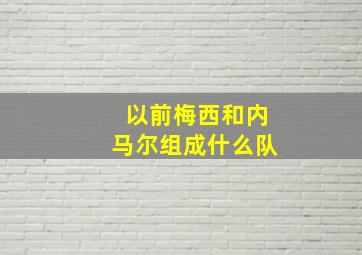 以前梅西和内马尔组成什么队