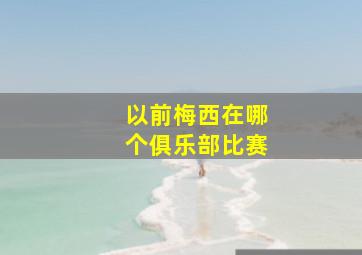 以前梅西在哪个俱乐部比赛