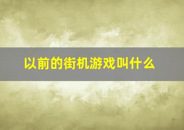 以前的街机游戏叫什么