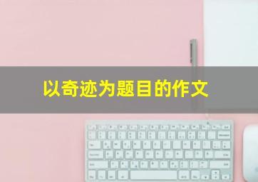 以奇迹为题目的作文