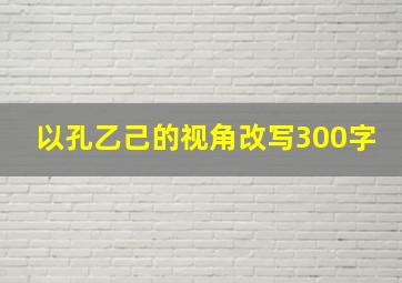 以孔乙己的视角改写300字