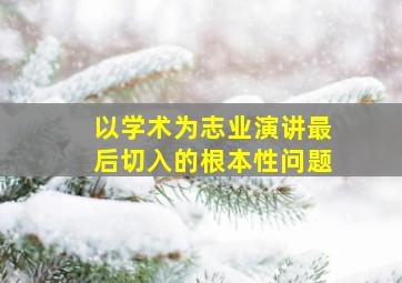 以学术为志业演讲最后切入的根本性问题