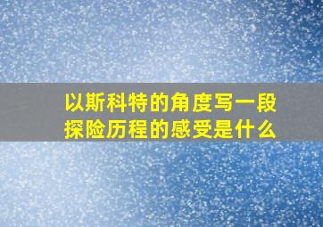 以斯科特的角度写一段探险历程的感受是什么