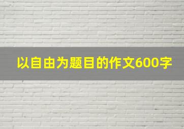 以自由为题目的作文600字