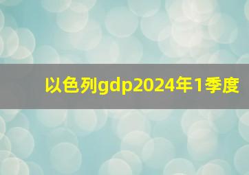 以色列gdp2024年1季度