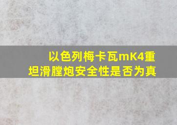 以色列梅卡瓦mK4重坦滑膛炮安全性是否为真