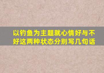 以钓鱼为主题就心情好与不好这两种状态分别写几句话